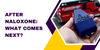 What to Do After Using Naloxone: Post-Overdose Care and Next Steps